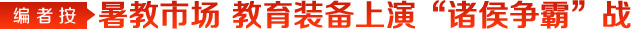 暑教來臨 教育裝備市場(chǎng)上演諸侯爭(zhēng)霸戰(zhàn)