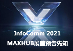 InfoComm 2021 MAXHUB展前預(yù)告先知